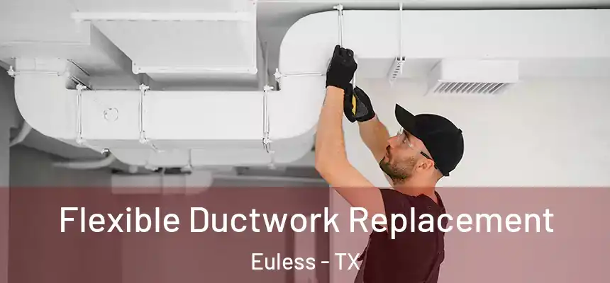  Flexible Ductwork Replacement Euless - TX